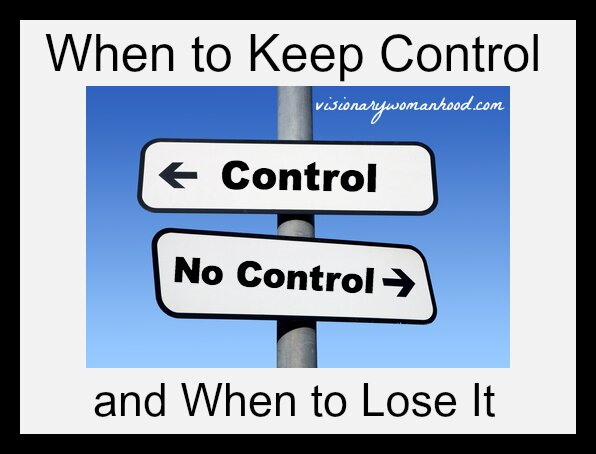 When to Keep Control and When to Lose It - Visionary Womanhood