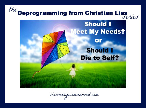 Should I Meet My Needs or Die to Self? Visionary Womanhood Deprogramming from "Christian" Lies Series